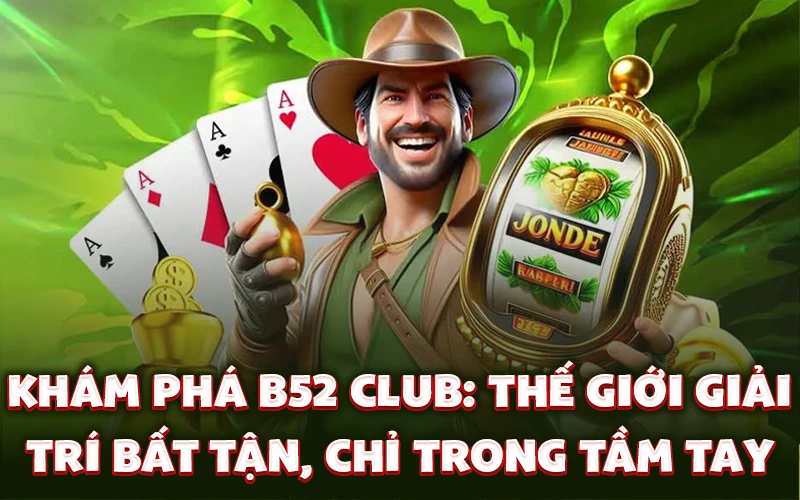 Khám phá B52 Club: Thế giới giải trí bất tận, chỉ trong tầm tay