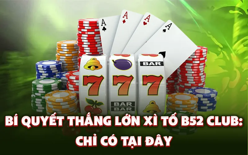 Bí quyết thắng lớn xì tố B52 club: Chỉ có tại đây