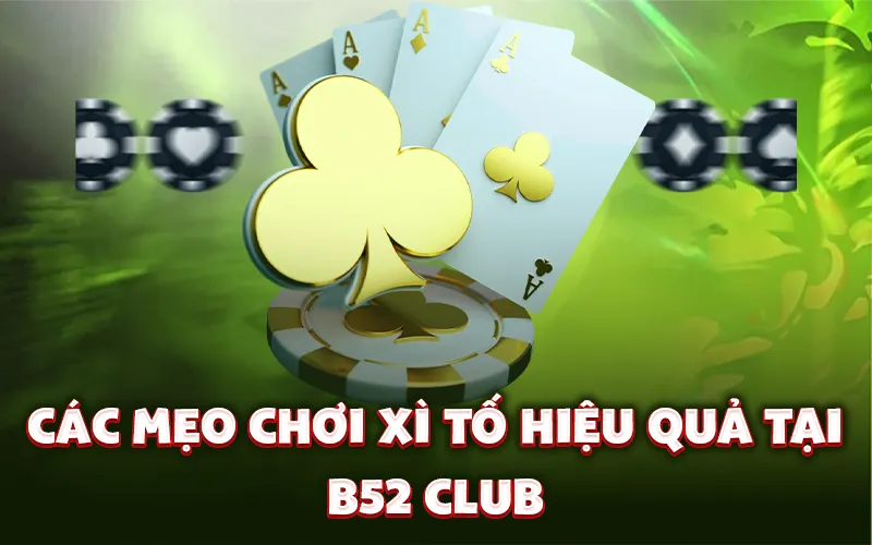 Các mẹo chơi xì tố hiệu quả tại B52 Club