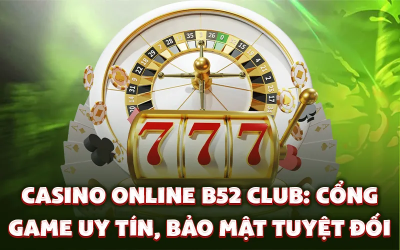 Casino online B52 Club: Cổng game uy tín, bảo mật tuyệt đối