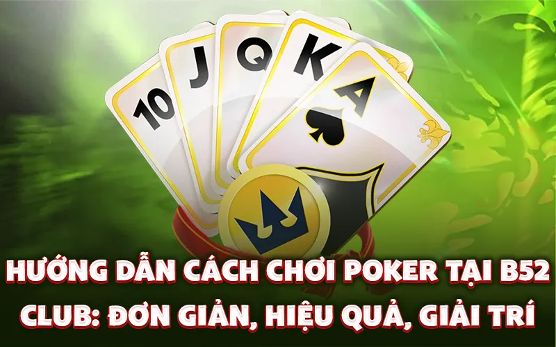 Hướng dẫn cách chơi Poker tại B52 Club: Đơn giản, hiệu quả, giải trí