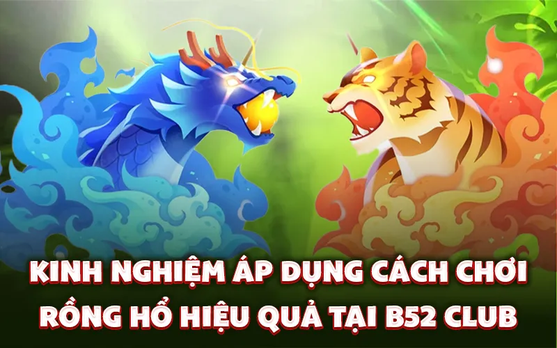 Kinh nghiệm áp dụng cách chơi rồng hổ hiệu quả tại B52 Club