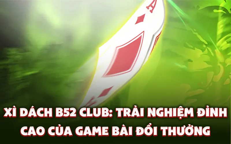 Xì dách B52 Club: Trải nghiệm đỉnh cao của game bài đổi thưởng