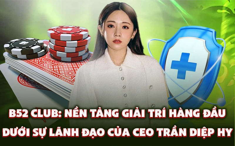 B52 Club: Nền tảng giải trí hàng đầu dưới sự lãnh đạo của CEO Trần Diệp Hy