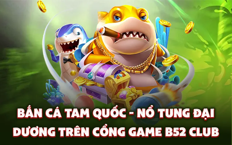 Bắn cá tam quốc - Nổ tung đại dương trên cổng game B52 Club Bắn cá tam quốc - Nổ tung đại dương trên cổng game B52 Club