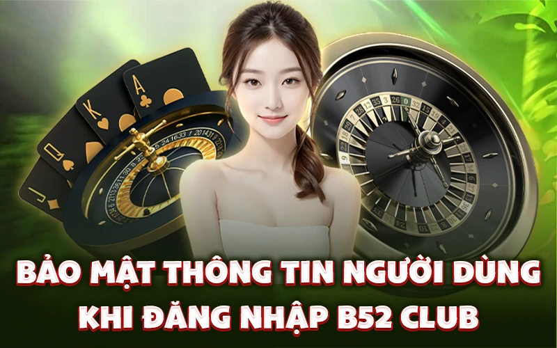 Bảo mật thông tin người dùng khi đăng nhập B52 Club