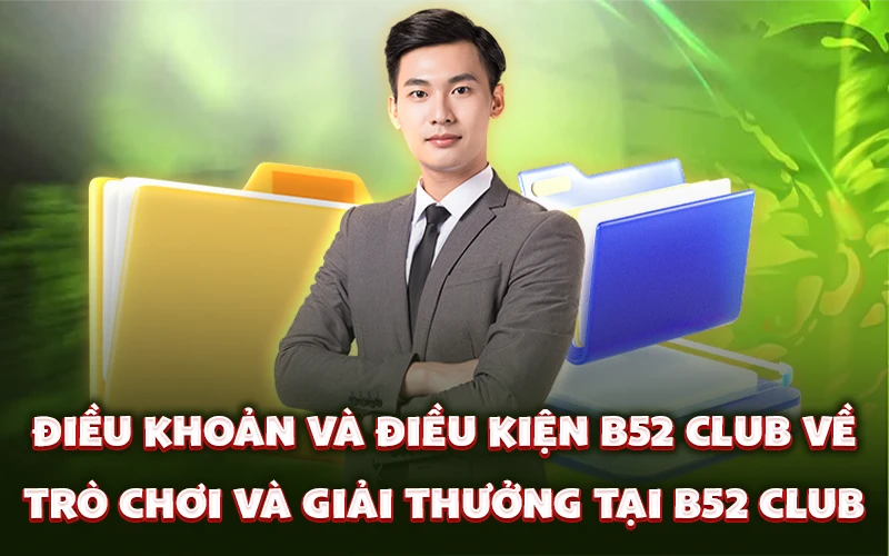Điều khoản và điều kiện B52 Club về trò chơi và giải thưởng tại B52 Club
