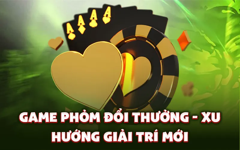 Game phỏm đổi thưởng - Xu hướng giải trí mới Game phỏm đổi thưởng - Xu hướng giải trí mới