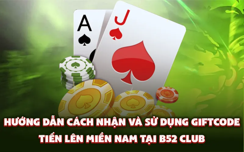 Hướng dẫn cách nhận và sử dụng giftcode tiến lên miền nam tại B52 Club