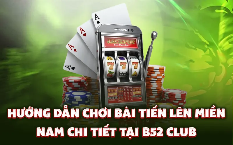 Hướng dẫn chơi bài tiến lên miền Nam chi tiết tại B52 Club
