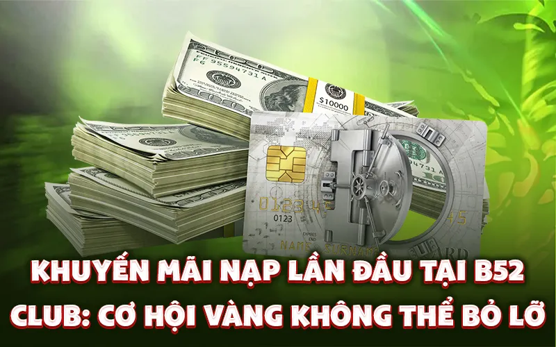 Khuyến mãi nạp lần đầu tại B52 Club: Cơ hội vàng không thể bỏ lỡ