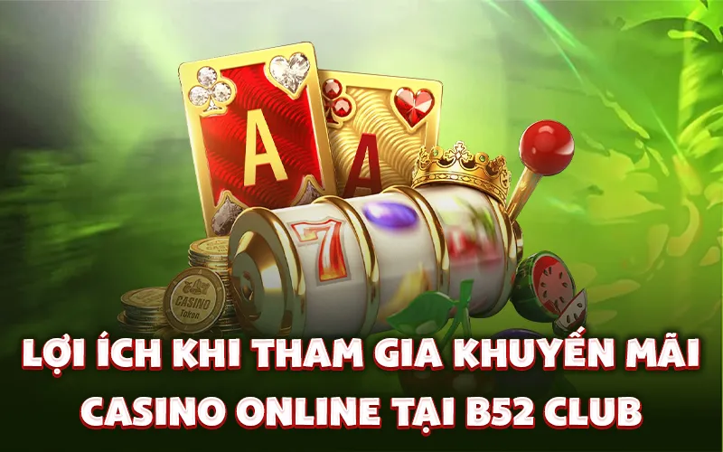 Lợi ích khi tham gia khuyến mãi Casino Online tại B52 Club
