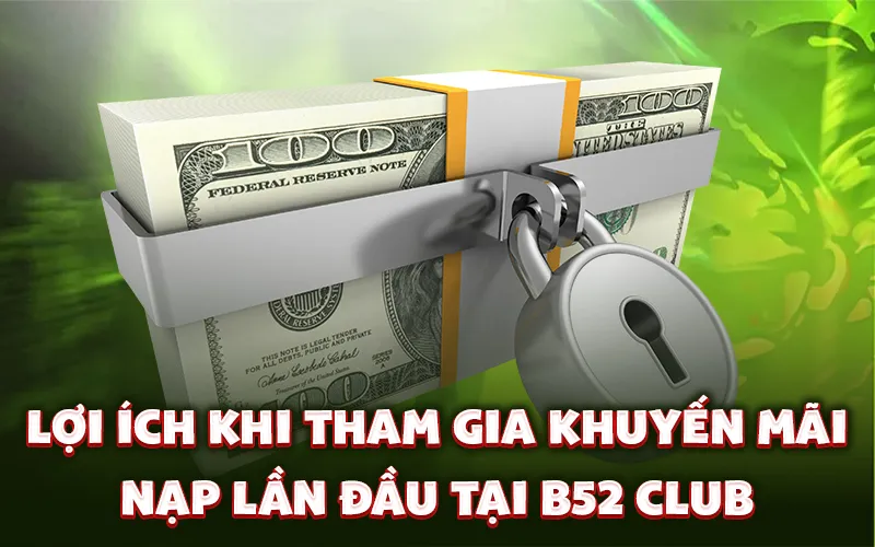 Lợi ích khi tham gia khuyến mãi nạp lần đầu tại B52 Club Lợi ích khi tham gia khuyến mãi nạp lần đầu tại B52 Club