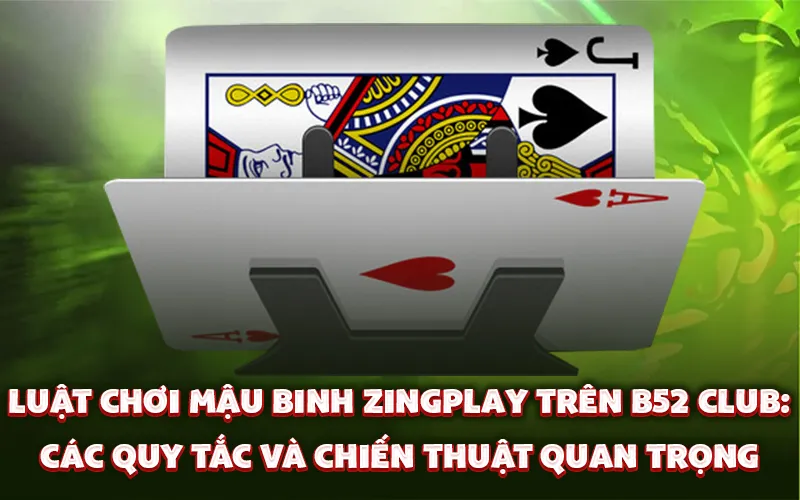 Luật chơi mậu binh zingplay trên B52 Club: Các quy tắc và chiến thuật quan trọng