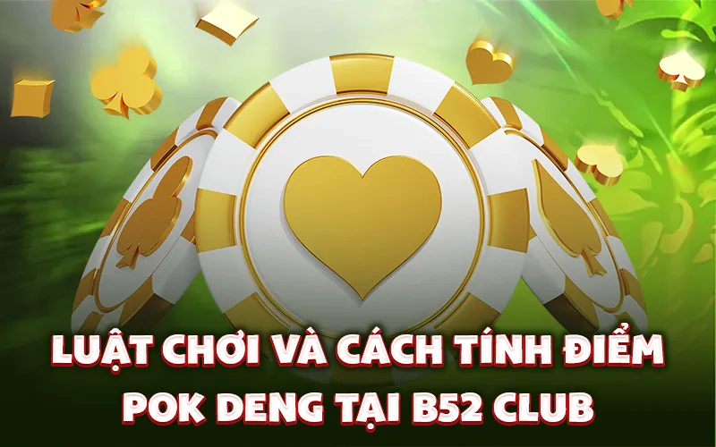 Luật chơi và cách tính điểm Pok Deng tại B52 Club