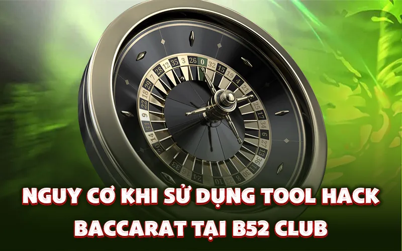 Nguy cơ khi sử dụng tool hack baccarat tại B52 Club