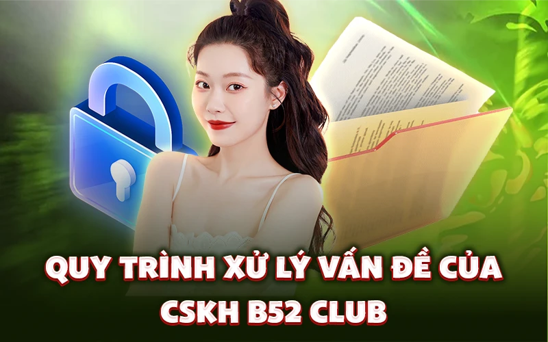 Quy trình xử lý vấn đề của CSKH B52 Club Quy trình xử lý vấn đề của CSKH B52 Club