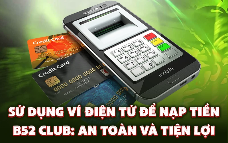 Sử dụng ví điện tử để nạp tiền B52 Club: An toàn và tiện lợi