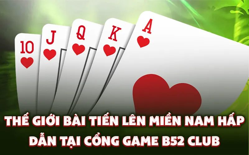 Thế giới bài tiến lên Miền Nam hấp dẫn tại cổng game B52 Club
