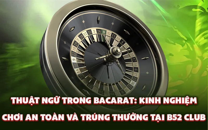 Thuật ngữ trong bacarat: Kinh nghiệm chơi an toàn và trúng thưởng tại B52 Club
