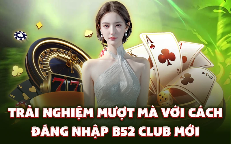 Trải nghiệm mượt mà với cách đăng nhập B52 Club mới